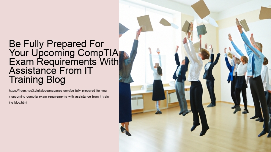 Be Fully Prepared For Your Upcoming CompTIA Exam Requirements With Assistance From IT Training Blog   