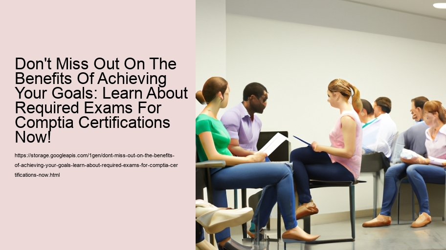 Don't Miss Out On The Benefits Of Achieving Your Goals: Learn About Required Exams For Comptia Certifications Now!  
