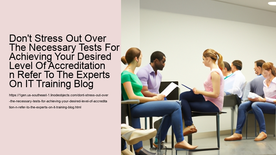Don't Stress Out Over The Necessary Tests For Achieving Your Desired Level Of Accreditation n Refer To The Experts On IT Training Blog    
