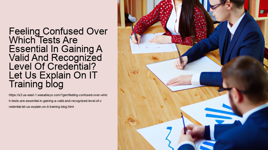 Feeling Confused Over Which Tests Are Essential In Gaining A Valid And Recognized Level Of Credential? Let Us Explain On IT Training blog   