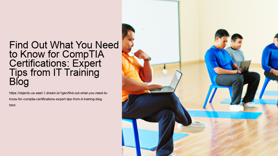 Find Out What You Need to Know for CompTIA Certifications: Expert Tips from IT Training Blog 