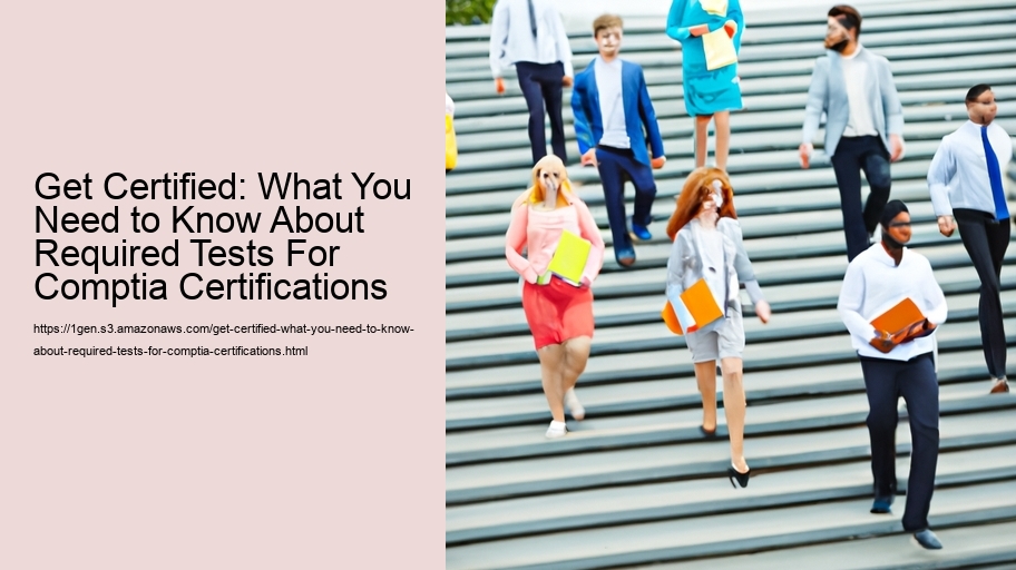 Get Certified: What You Need to Know About Required Tests For Comptia Certifications 