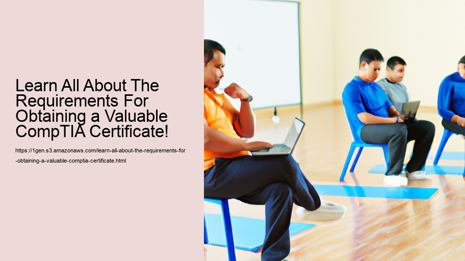 Learn All About The Requirements For Obtaining a Valuable CompTIA Certificate!   