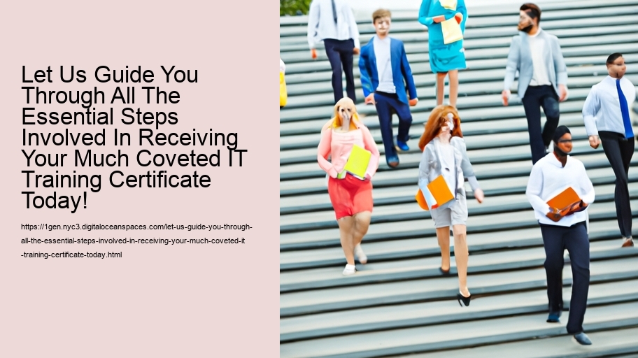 Let Us Guide You Through All The Essential Steps Involved In Receiving Your Much Coveted IT Training Certificate Today!