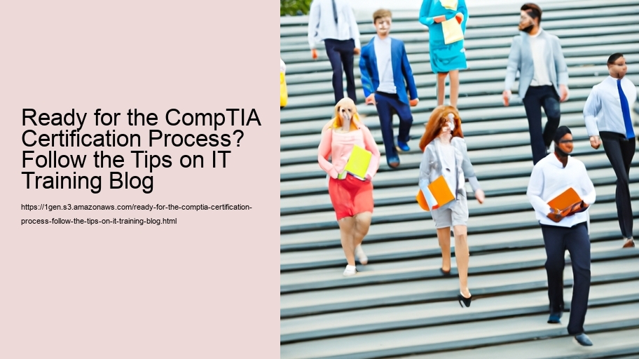 Ready for the CompTIA Certification Process? Follow the Tips on IT Training Blog 