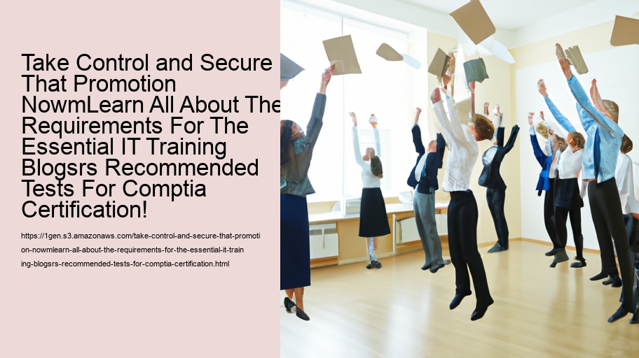Take Control and Secure That Promotion NowmLearn All About The Requirements For The Essential IT Training Blogsrs Recommended Tests For Comptia Certification!   