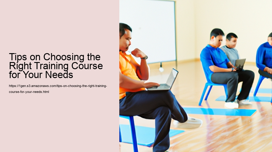 Tips on Choosing the Right Training Course for Your Needs 