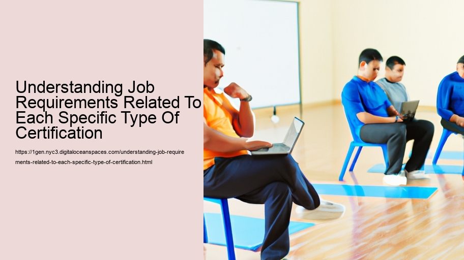 Understanding Job Requirements Related To Each Specific Type Of Certification  