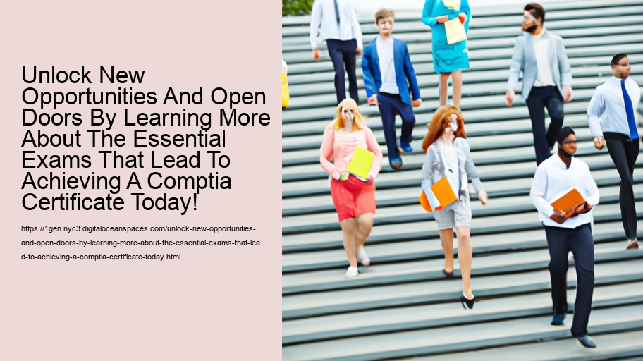 Unlock New Opportunities And Open Doors By Learning More About The Essential Exams That Lead To Achieving A Comptia Certificate Today!