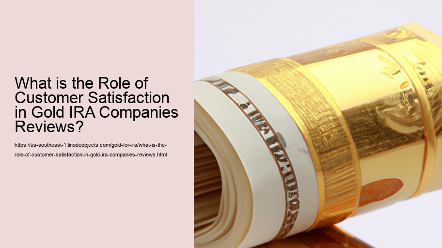 What is the Role of Customer Satisfaction in Gold IRA Companies Reviews? 