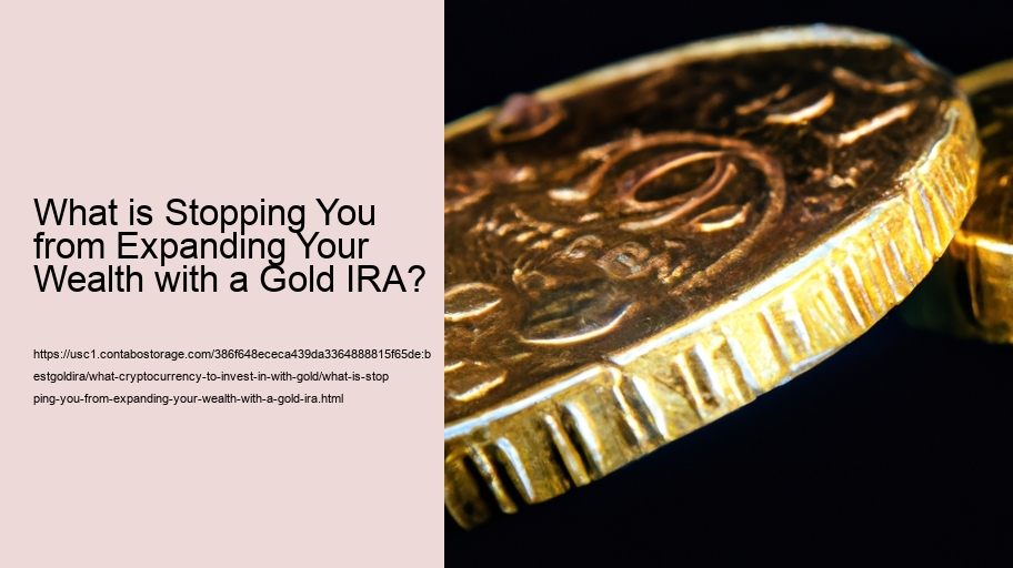 What is Stopping You from Expanding Your Wealth with a Gold IRA? 