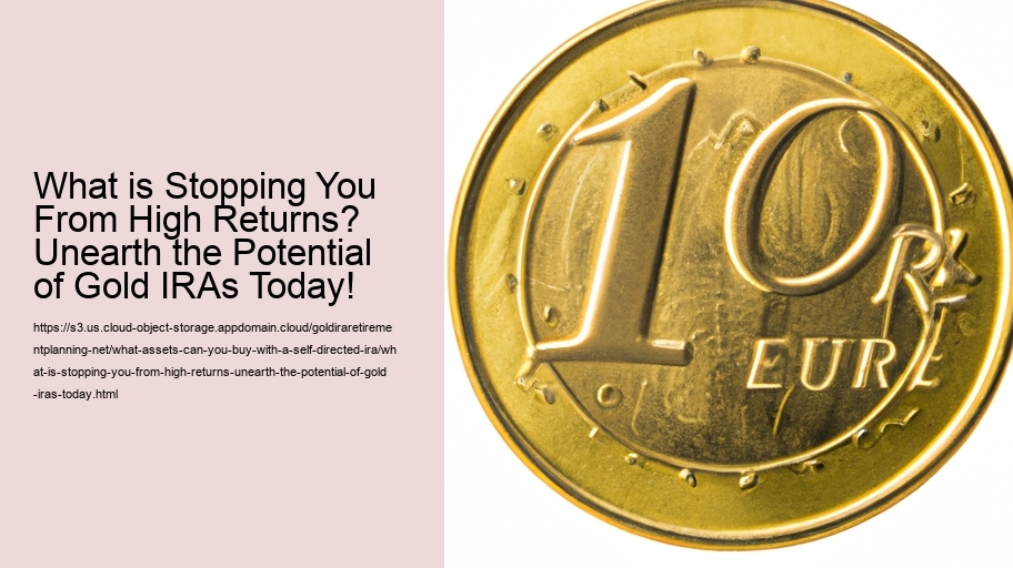 What is Stopping You From High Returns? Unearth the Potential of Gold IRAs Today!