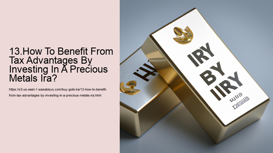 13.How To Benefit From Tax Advantages By Investing In A Precious Metals Ira?  