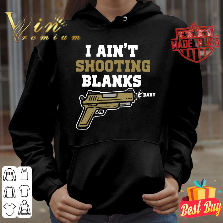 I ain't shooting blanks baby shirt
