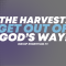“The Harvest: Get Out Of God’s Way!” 7-14-24