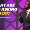 “What Are You Asking God?” 7-30-25