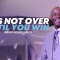 “It’s Not Over Until You Win” 8-31-25