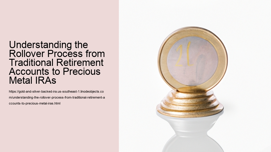 Understanding the Rollover Process from Traditional Retirement Accounts to Precious Metal IRAs  