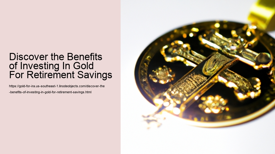 Discover the Benefits of Investing In Gold For Retirement Savings 