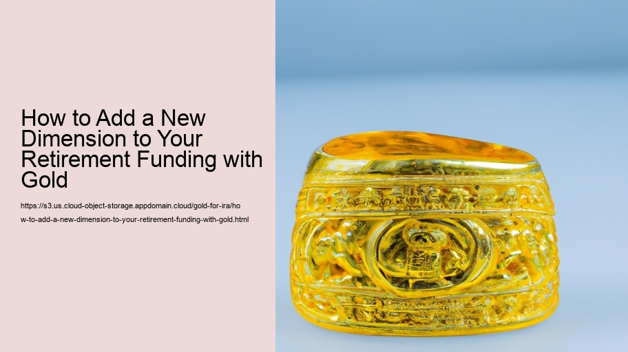 How to Add a New Dimension to Your Retirement Funding with Gold 