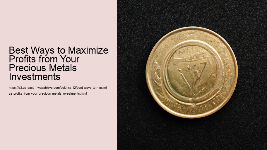 Best Ways to Maximize Profits from Your Precious Metals Investments  