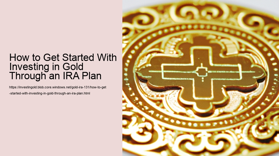 How to Get Started With Investing in Gold Through an IRA Plan 