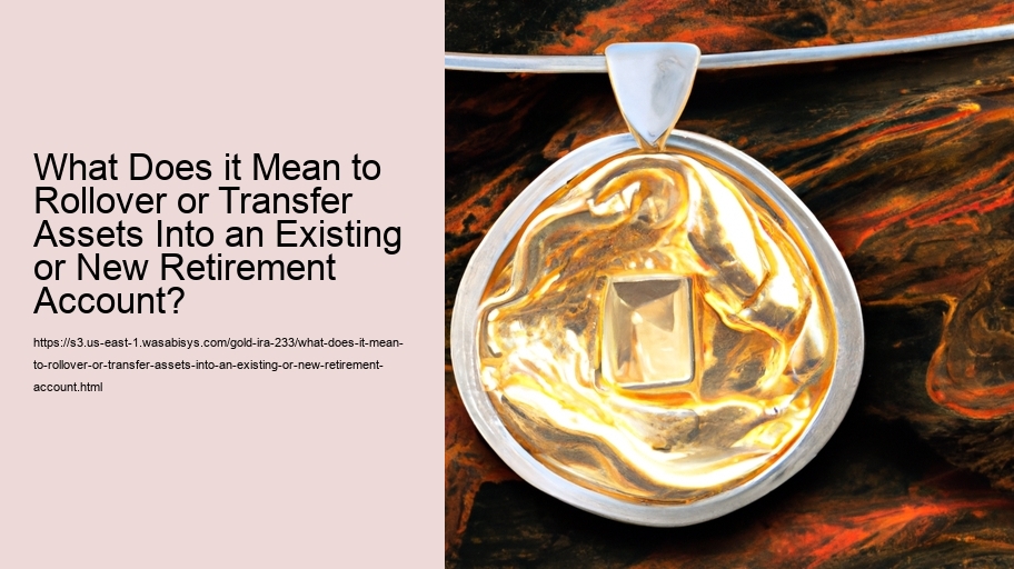 What Does it Mean to Rollover or Transfer Assets Into an Existing or New Retirement Account?  