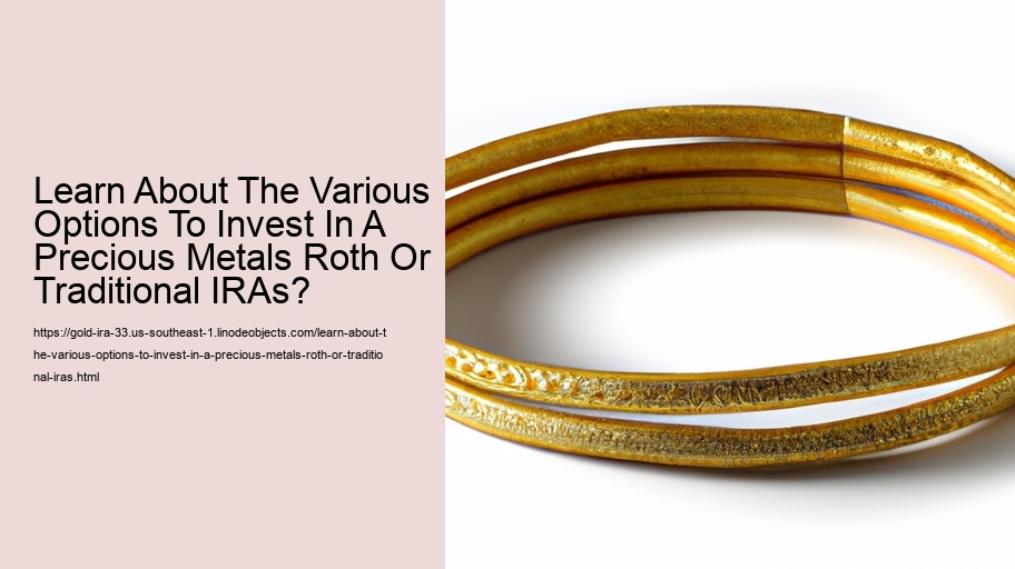 Learn About The Various Options To Invest In A Precious Metals Roth Or Traditional IRAs?