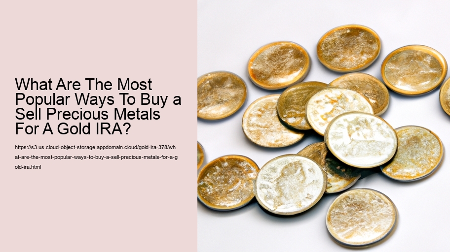 What Are The Most Popular Ways To Buy a Sell Precious Metals For A Gold IRA? 