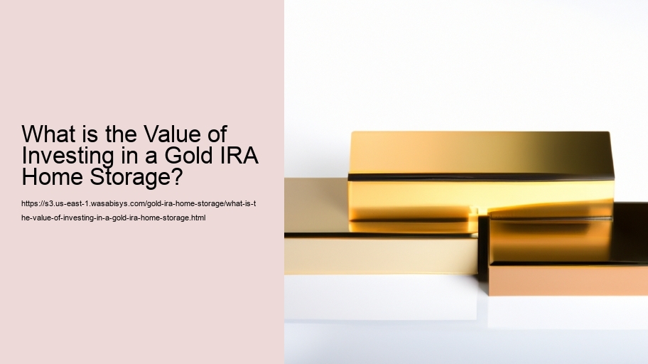 What is the Value of Investing in a Gold IRA Home Storage? 