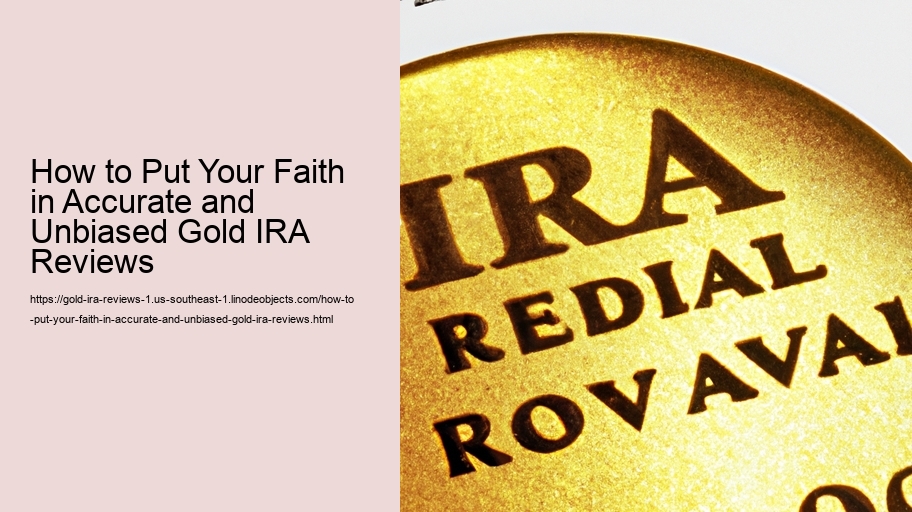 How to Put Your Faith in Accurate and Unbiased Gold IRA Reviews  