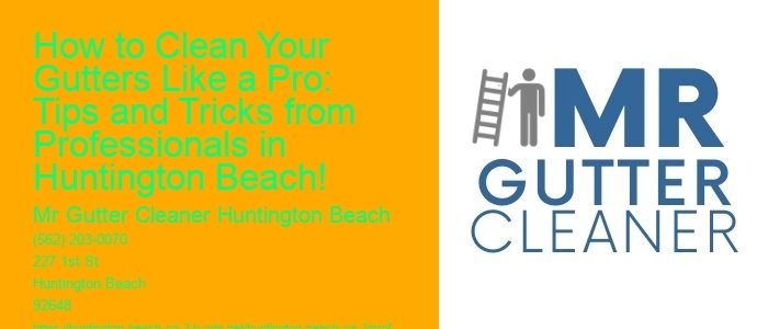 How to Clean Your Gutters Like a Pro: Tips and Tricks from Professionals in Huntington Beach!