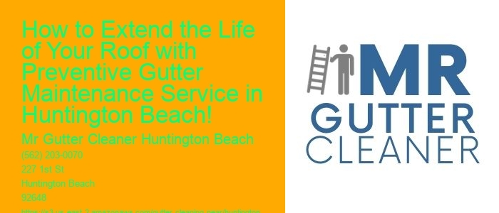 How to Extend the Life of Your Roof with Preventive Gutter Maintenance Service in Huntington Beach!