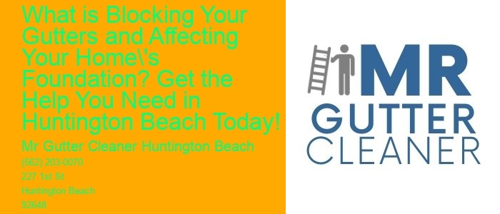 What is Blocking Your Gutters and Affecting Your Home's Foundation? Get the Help You Need in Huntington Beach Today!