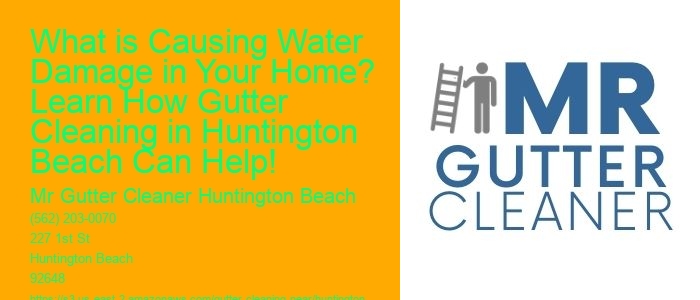 What is Causing Water Damage in Your Home? Learn How Gutter Cleaning in Huntington Beach Can Help!