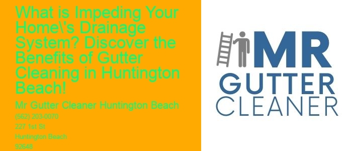 What is Impeding Your Home's Drainage System? Discover the Benefits of Gutter Cleaning in Huntington Beach!