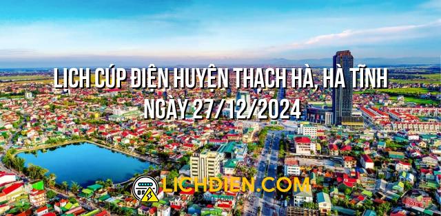 Lịch cúp điện Huyện Thạch Hà, Hà Tĩnh ngày 27/12/2024