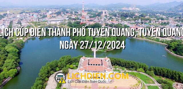 Lịch cúp điện Thành Phố Tuyên Quang, Tuyên Quang ngày 27/12/2024