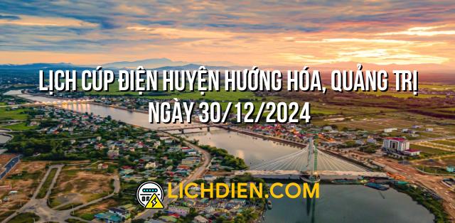 Lịch cúp điện Huyện Hướng Hóa, Quảng Trị ngày 30/12/2024