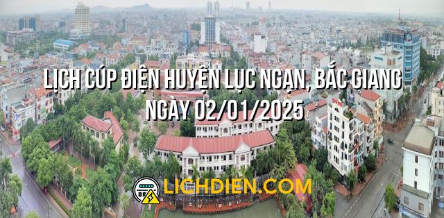 Lịch cúp điện Huyện Lục Ngạn, Bắc Giang ngày 02/01/2025