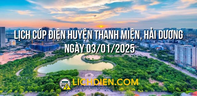 Lịch cúp điện Huyện Thanh Miện, Hải Dương ngày 03/01/2025