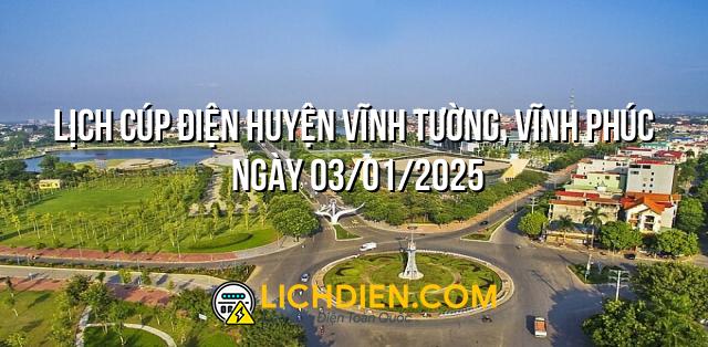 Lịch cúp điện Huyện Vĩnh Tường, Vĩnh Phúc ngày 03/01/2025