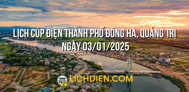 Lịch cúp điện Thành phố Đông Hà, Quảng Trị ngày 03/01/2025