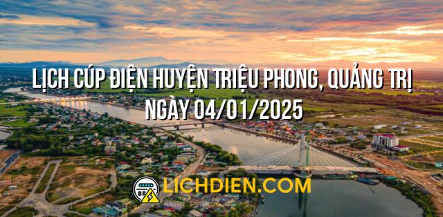 Lịch cúp điện Huyện Triệu Phong, Quảng Trị ngày 04/01/2025