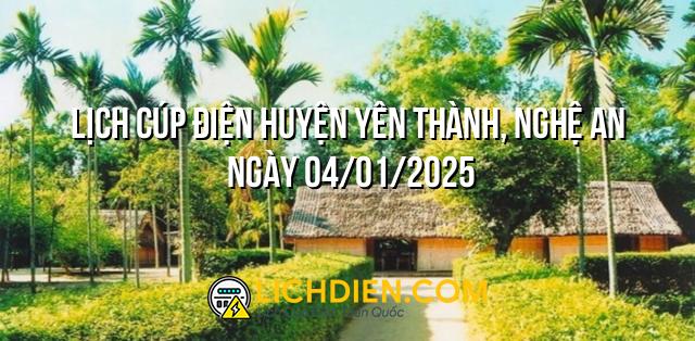 Lịch cúp điện Huyện Yên Thành, Nghệ An ngày 04/01/2025