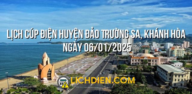 Lịch cúp điện Huyện đảo Trường Sa, Khánh Hòa ngày 06/01/2025