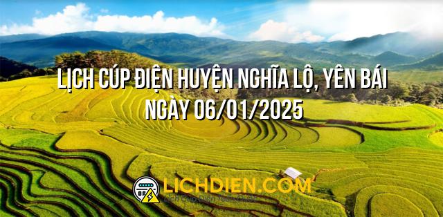 Lịch cúp điện Huyện Nghĩa Lộ, Yên Bái ngày 06/01/2025