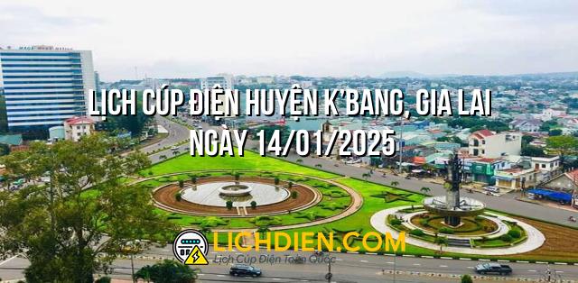 Lịch cúp điện Huyện K’Bang, Gia Lai ngày 14/01/2025