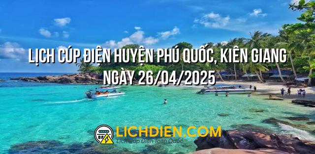 Lịch cúp điện Huyện Phú Quốc, Kiên Giang ngày 26/04/2025