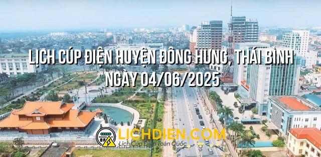 Lịch cúp điện Huyện Đông Hưng, Thái Bình ngày 04/06/2025
